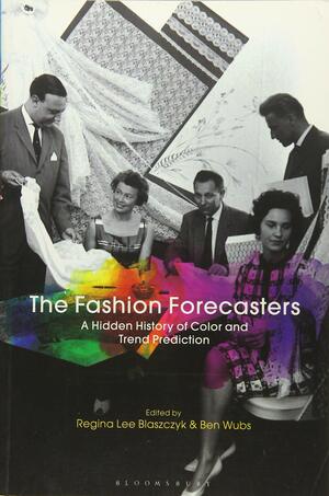 The Fashion Forecasters: A Hidden History of Color and Trend Prediction by Ben Wubs, Regina Lee Blaszczyk