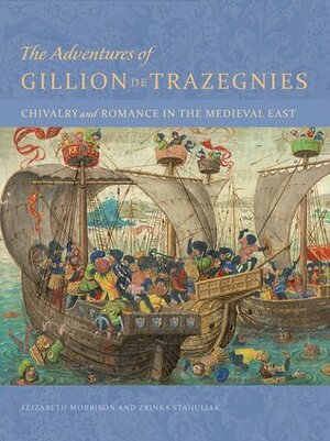 The Adventures of Gillion de Trazegnies: Chivalry and Romance in the Medieval East by Zrinka Stahuljak, Elizabeth Morrison