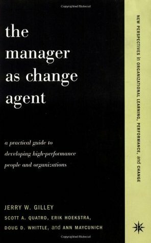 The Manager As Change Agent by Jerry W. Gilley, Erik Hoekstra, Doug Whittle, Ann Maycunich, Scott A. Quatro