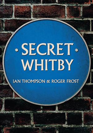 Secret Whitby by Roger Frost, Ian Thompson