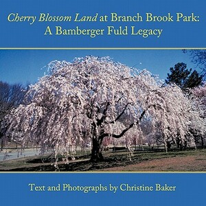 Cherry Blossom Land at Branch Brook Park: A Bamberger Fuld Legacy by Christine Baker