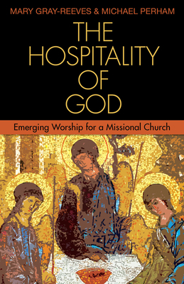 The Hospitality of God: Emerging Worship for a Missional Church by Michael Perham, Mary Gray-Reeves