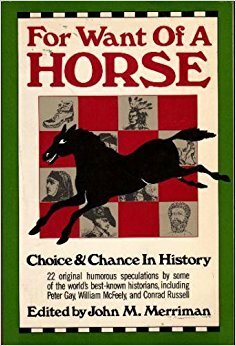 For Want of a Horse: Choice and Chance in History by John M. Merriman