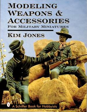 Modeling Weapons & Accessories for Military Miniatures by Kim Jones
