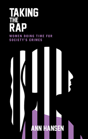 Taking the Rap: Women Doing Time for Society's Crimes by Ann Hansen