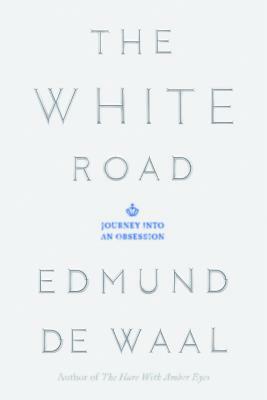 The White Road: Journey Into an Obsession by Edmund de Waal