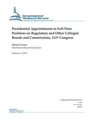 Presidential Appointments to Full-Time Positions on Regulatory and Other Collegial Boards and Commissions, 112th Congress by Congressional Research Service