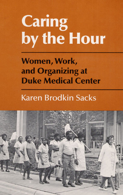 Caring by the Hour: Women, Work, and Organizing at Duke Medical Center by Karen Sacks