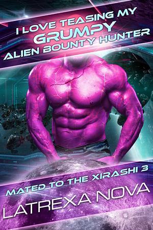 I Love Teasing My Grumpy Alien Bounty Hunter by Latrexa Nova, Latrexa Nova