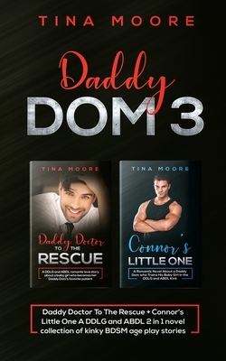 Daddy Dom 3: Daddy Doctor To The Rescue + Connor's Little One A DDLG and ABDL 2 in 1 novel collection of kinky BDSM age play storie by Tina Moore