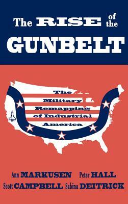 The Rise of the Gunbelt: The Military Remapping of Industrial America by Peter Hall, Scott Campbell, Ann Markusen