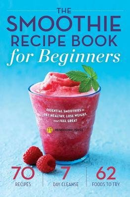 Smoothie Recipe Book for Beginners: Essential Smoothies to Get Healthy, Lose Weight, and Feel Great by Mendocino Press