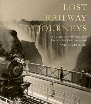 Lost Railway Journeys: Passenger Journeys that Time Has Erased by Anthony Lambert