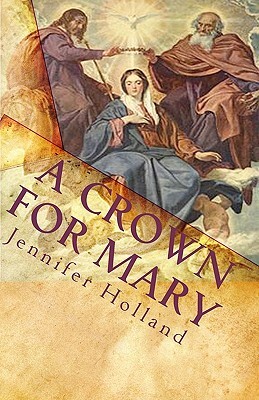 A Crown For Mary: An Interactive Guide To Praying A Scriptural Rosary For Families by Jennifer Holland