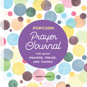 Popcorn Prayer Journal: For Quick Prayers, Praise, and Thanks by Barry Adams