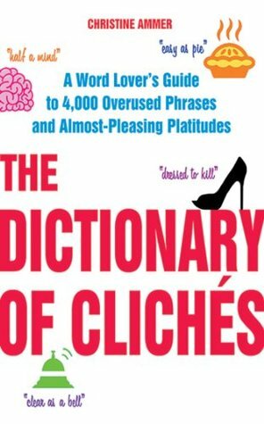 The Dictionary of Clichés: A Word Lover's Guide to 4,000 Overused Phrases and Almost-Pleasing Platitudes by Christine Ammer