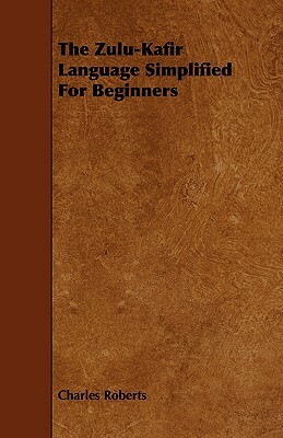 The Zulu-Kafir Language Simplified for Beginners by Charles Roberts