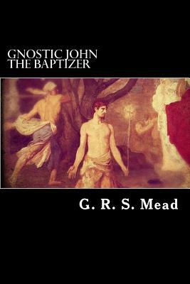 Gnostic John the Baptizer by G.R.S. Mead