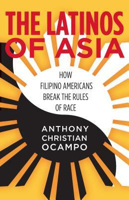 The Latinos of Asia: How Filipino Americans Break the Rules of Race by Anthony Christian Ocampo