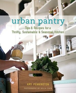 Urban Pantry: Tips and Recipes for a Thrifty, Sustainable and Seasonal Kitchen by Amy Pennington, Della Chen