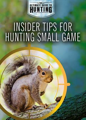 Insider Tips for Hunting Small Game by Xina M. Uhl, Judy Monroe Peterson