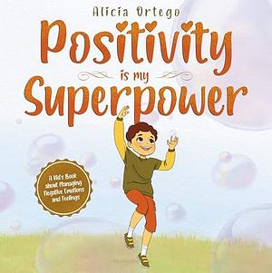 Positivity is my Superpower: A Kid's Book about Managing Negative Emotions and Feelings by Alicia Ortego, Alicia Ortego