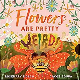 Flowers Are Pretty ... Weird! by Rosemary Mosco