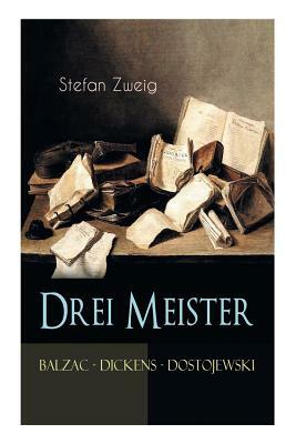 Drei Meister. Balzac - Dickens - Dostojewski: Erster Teil des Zyklus: Die Baumeister der Welt. Versuch einer Typologie des Geistes by Stefan Zweig