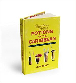 Beachbum Berry's Potions of the Caribbean: 500 Years of Tropical Drinks and the People Behind Them by Jeff Beachbum Berry