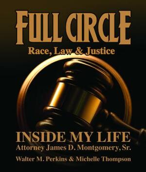 Full Circle - Race, Law & Justice: Inside My Life: Attorney James D. Montgomery, Sr. by James D. Montgomery, Walter M. Perkins, Michelle Thompson