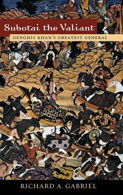 Subotai the Valiant: Genghis Khan's Greatest General by Richard A. Gabriel