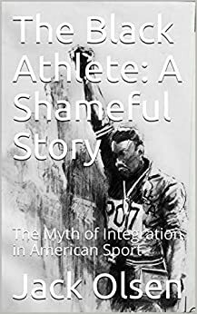 The Black Athlete: A Shameful Story: The Myth of Integration in American Sport by Jack Olsen