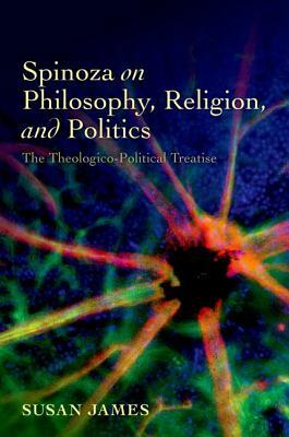 Spinoza on Philosophy, Religion, and Politics: The Theologico-Political Treatise by Susan James