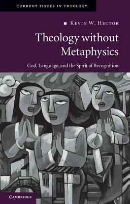 Theology Without Metaphysics: God, Language, and the Spirit of Recognition by Kevin W. Hector