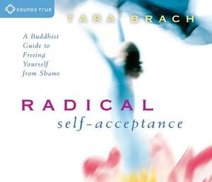 Radical Self-Acceptance: A Buddhist Guide to Freeing Yourself from Shame by Tara Brach
