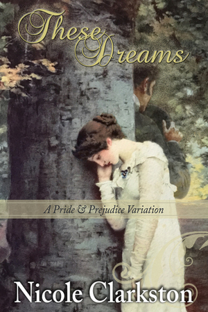 These Dreams: A Pride and Prejudice Variation by Nicole Clarkston