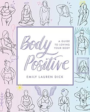 Body Positive: A Guide to Loving Your Body by Emily Lauren Dick