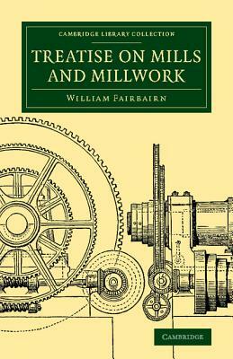 Treatise on Mills and Millwork by William Fairbairn