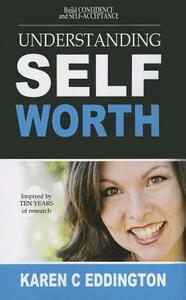 Understanding Self Worth: Building Confidence and Self-Acceptance by Karen C. Eddington