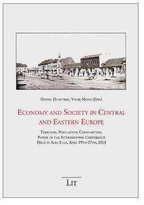 Economy and Society in Central and Eastern Europe: Territory, Population, Consumption. Papers of the International Conference Held in Alba Iulia, Apri by 