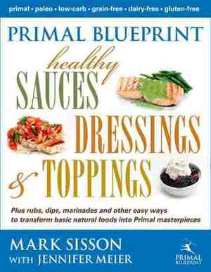 Primal Blueprint: Healthy Sauces Dressings and Toppings by Mark Sisson