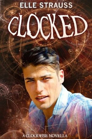 CLOCKED: A young adult time travel romance novella companion to Clockwise. by Elle Strauss