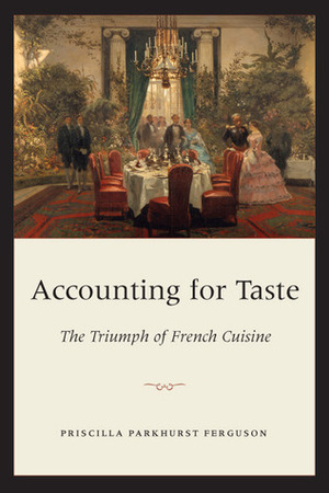 Accounting for Taste: The Triumph of French Cuisine by Priscilla Parkhurst Ferguson