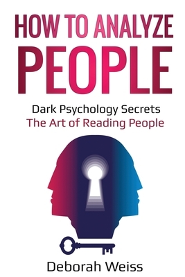 How to Analyze People: Dark Psychology Secrets - The Art of Reading People by Deborah Weiss