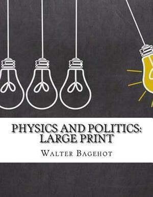 Physics and Politics: Large Print by Walter Bagehot