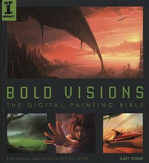 Bold Visions: The Digital Painting Bible for Fantasy and Science-Fiction Artists by Gary Tonge