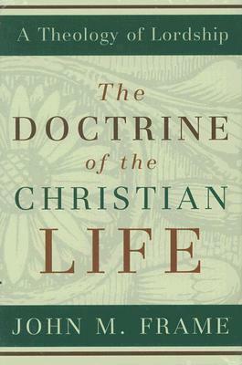 The Doctrine of the Christian Life by John M. Frame