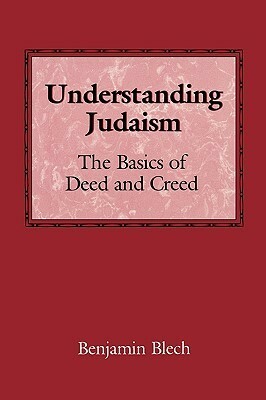 Understanding Judaism: The Basics of Deed and Creed by Benjamin Blech