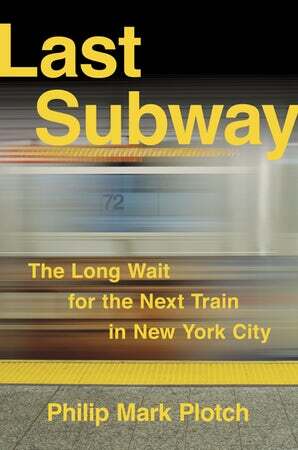 Last Subway: The Long Wait for the Next Train in New York City by Philip Mark Plotch