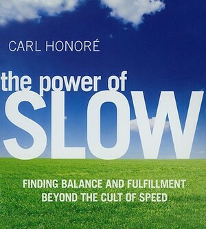 The Power of Slow: Inding Balance and Fulfillment Beyond the Cult of Speed by Carl Honore